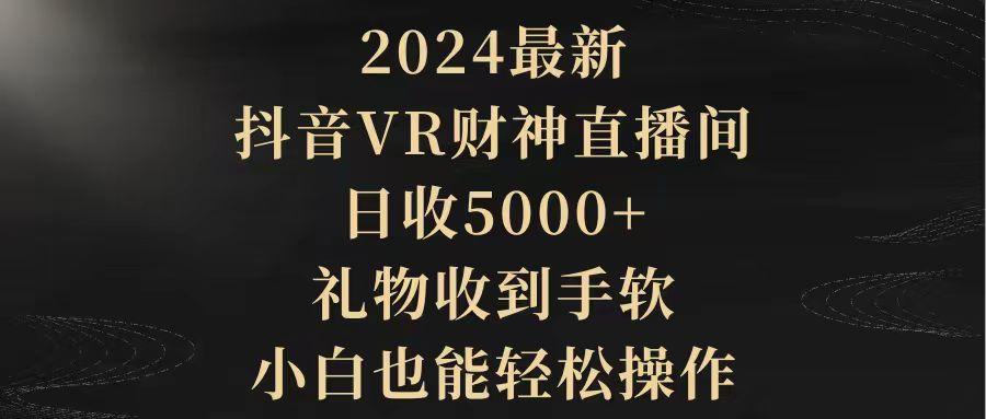 (9595期)2024最新，抖音VR财神直播间，日收5000+，礼物收到手软，小白也能轻松操作-海旭网创