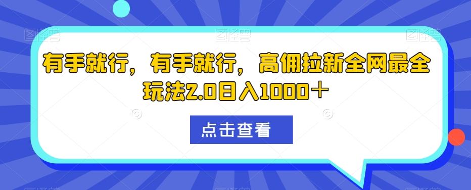 有手就行，有手就行，高佣拉新全网最全玩法2.0日入1000＋-海旭网创