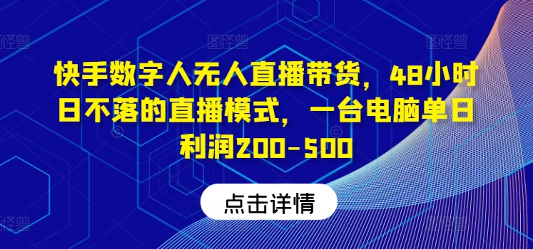 快手数字人无人直播带货，48小时日不落的直播模式，一台电脑单日利润200-500-海旭网创