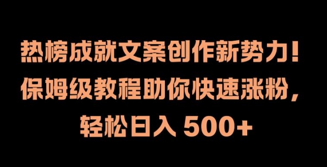 热榜成就文案创作新势力，保姆级教程助你快速涨粉，轻松日入 500+【揭秘】-海旭网创