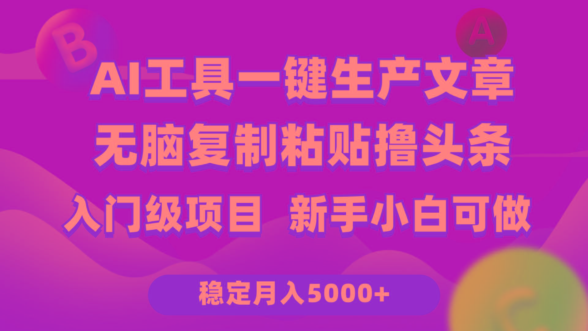 (9967期)利用AI工具无脑复制粘贴撸头条收益 每天2小时 稳定月入5000+互联网入门…-海旭网创