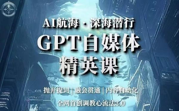 AI航海·深海潜行，GPT自媒体精英课，全网首创调教心流法3.0-海旭网创
