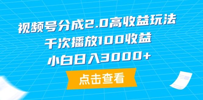 (9716期)视频号分成2.0高收益玩法，千次播放100收益，小白日入3000+-海旭网创