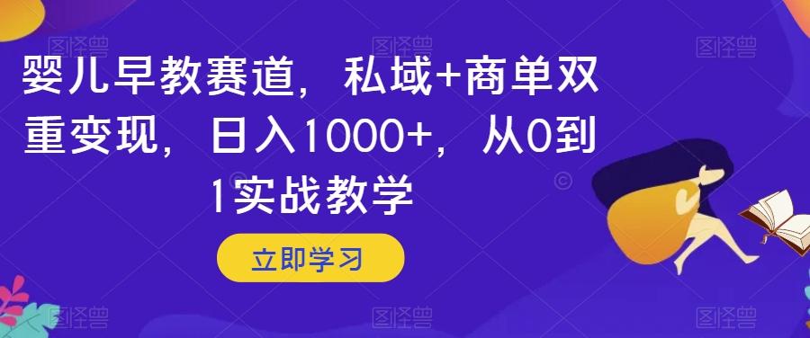 婴儿早教赛道，私域+商单双重变现，日入1000+，从0到1实战教学【揭秘】-海旭网创