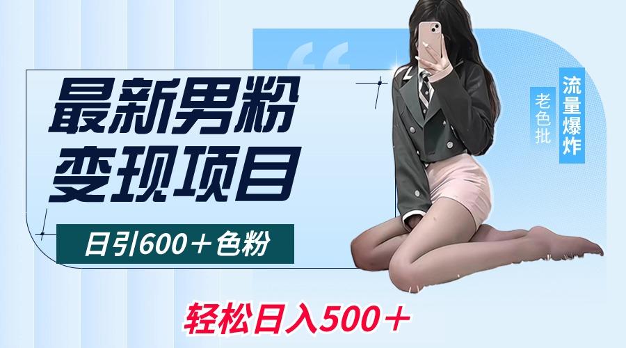 最新男粉变现项目，日引600＋色粉，全平台通用，轻松日入500＋-海旭网创