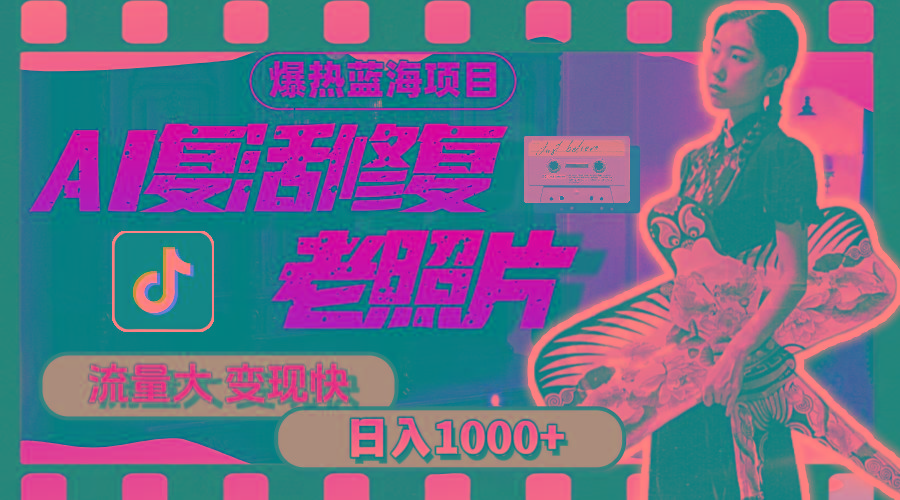 暴热蓝海项目，AI复活修复老照片，流量大 变现快 一天收入1000+教程+素材-海旭网创