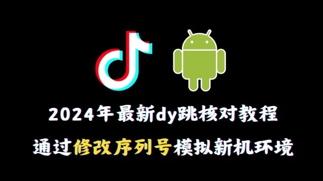 2024年最新抖音跳核对教程，通过修改序列号模拟新机环境【揭秘】-海旭网创