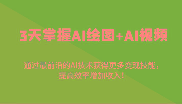 3天掌握AI绘图+AI视频，通过最前沿的AI技术获得更多变现技能，提高效率增加收入！-海旭网创