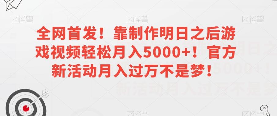 全网首发！靠制作明日之后游戏视频轻松月入5000+！官方新活动月入过万不是梦！【揭秘】-海旭网创