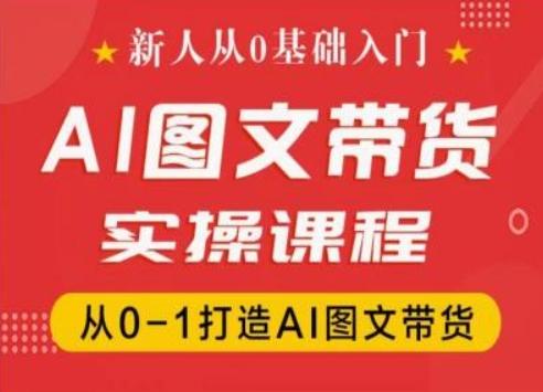 新人从0基础入门，抖音AI图文带货实操课程，从0-1打造AI图文带货-海旭网创