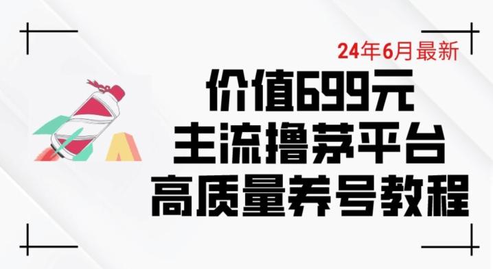 6月最新价值699的主流撸茅台平台精品养号下车攻略【揭秘】-海旭网创