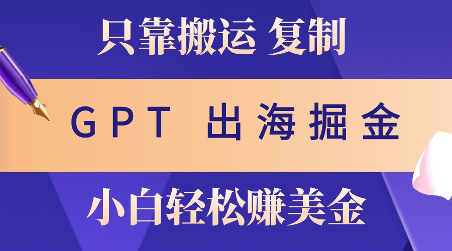 出海掘金搬运，赚老外美金，月入3w+，仅需GPT粘贴复制，小白也能玩转-海旭网创