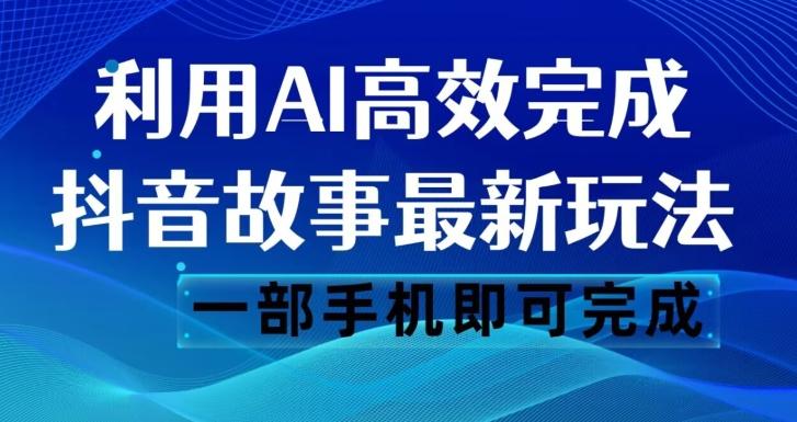 抖音故事最新玩法，通过AI一键生成文案和视频，日收入500一部手机即可完成【揭秘】-海旭网创