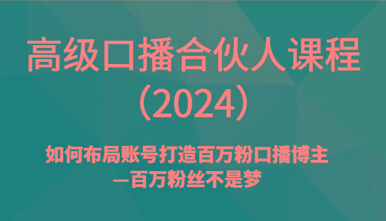 高级口播合伙人课程(2024)如何布局账号打造百万粉口播博主—百万粉丝不是梦-海旭网创