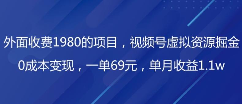 外面收费1980的项目，视频号虚拟资源掘金，0成本变现，一单69元，单月收益1.1w-海旭网创