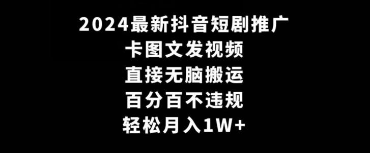 2024最新抖音短剧推广，卡图文发视频，直接无脑搬，百分百不违规，轻松月入1W+【揭秘】-海旭网创