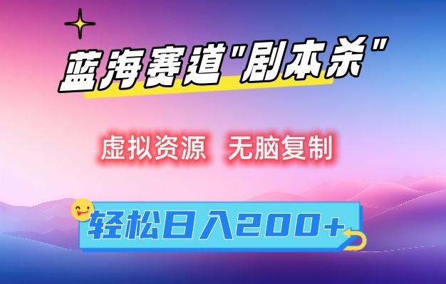 虚拟资源“剧本杀”无脑复制，轻松日入200+【揭秘】-海旭网创
