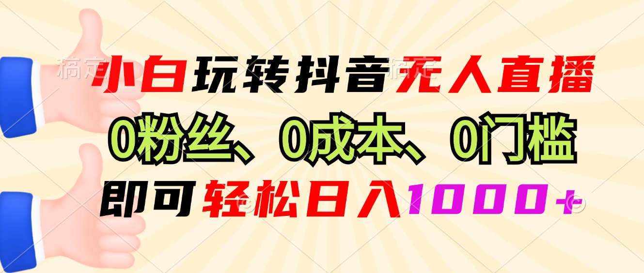 小白玩转抖音无人直播，0粉丝、0成本、0门槛，轻松日入1000+-海旭网创