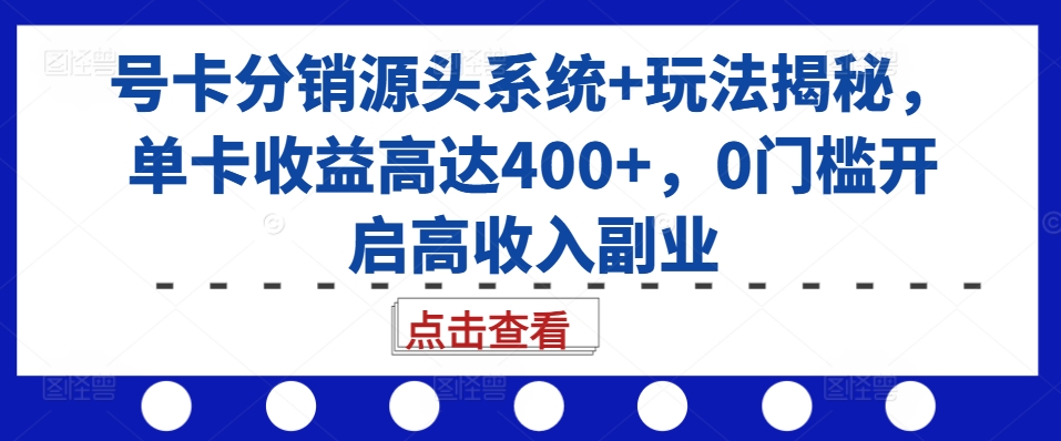 号卡分销源头系统+玩法揭秘，单卡收益高达400+，0门槛开启高收入副业-海旭网创