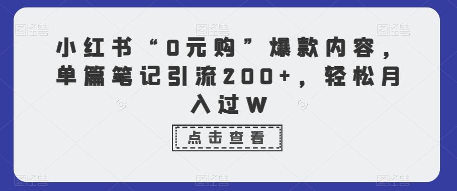 小红书“0元购”爆款内容，单篇笔记引流200+，轻松月入过W-海旭网创