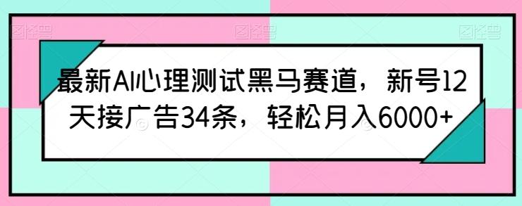 最新AI心理测试黑马赛道，新号12天接广告34条，轻松月入6000+【揭秘】-海旭网创