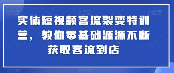 实体短视频客流裂变特训营，教你零基础源源不断获取客流到店-海旭网创