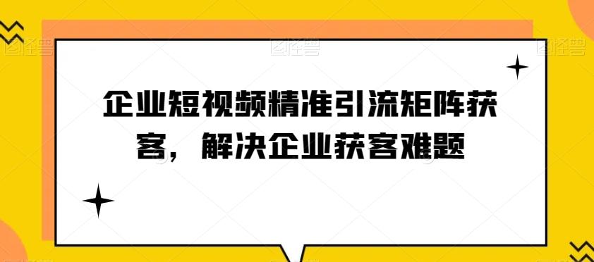 企业短视频精准引流矩阵获客，解决企业获客难题-海旭网创