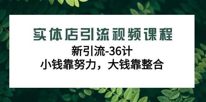 实体店引流视频课程，新引流-36计，小钱靠努力，大钱靠整合(48节-无水印)-海旭网创