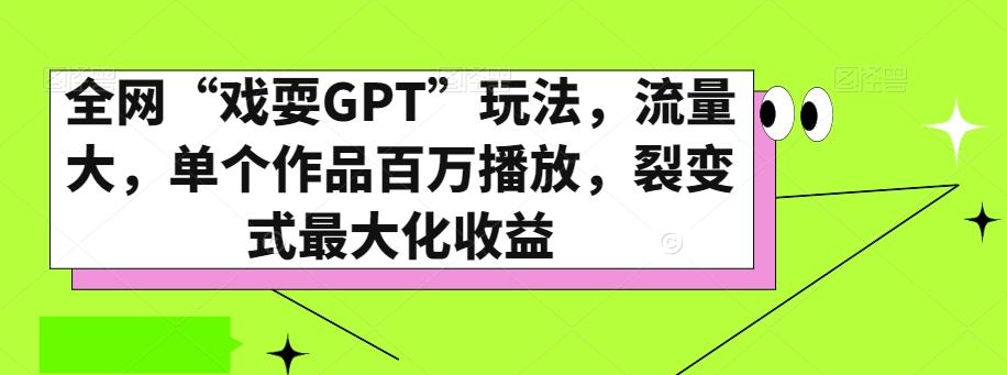 全网“戏耍GPT”玩法，流量大，单个作品百万播放，裂变式最大化收益【揭秘】-海旭网创