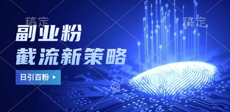 副业粉截流玩法与更新，不废号， 不封号。日引100+-海旭网创