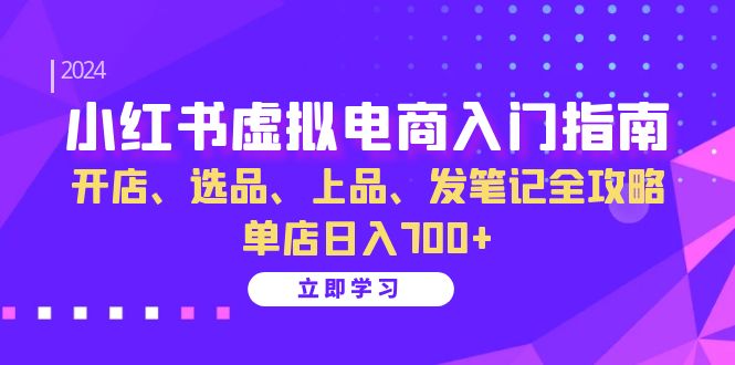 小红书虚拟电商入门指南：开店、选品、上品、发笔记全攻略 单店日入700+(更新)-海旭网创