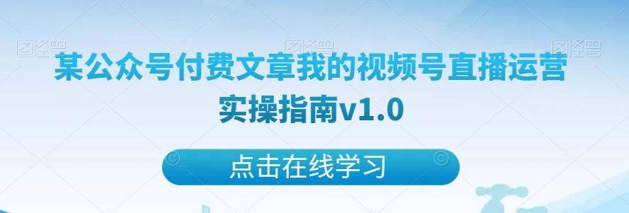 某公众号付费文章我的视频号直播运营实操指南v1.0-海旭网创