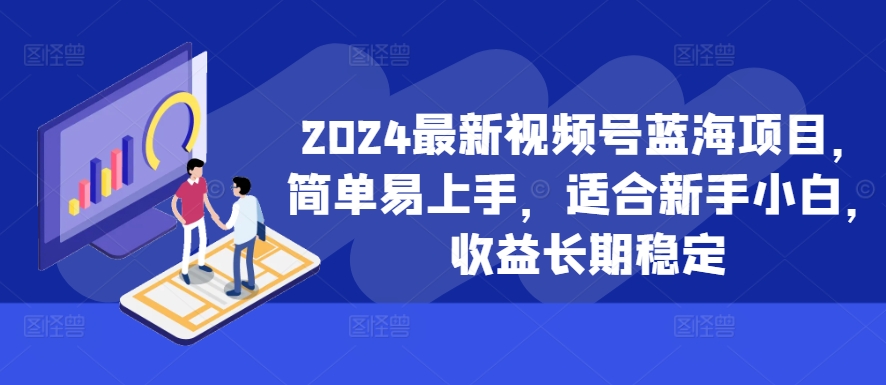 2024最新视频号蓝海项目，简单易上手，适合新手小白，收益长期稳定-海旭网创