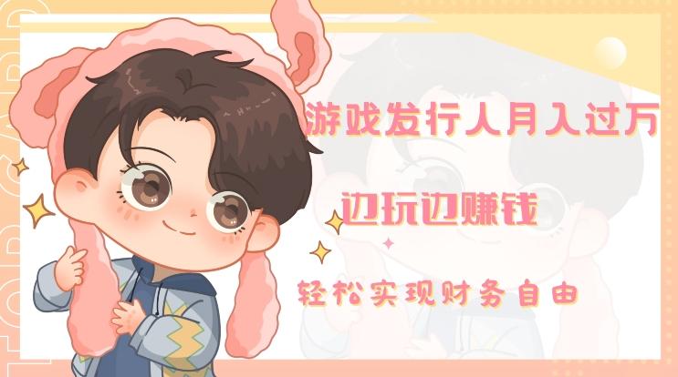 游戏发行人月入过万，边玩边赚钱-海旭网创