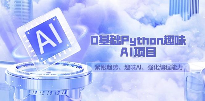 0基础Python趣味-AI项目，紧跟趋势、趣味Al、强化编程能力(13节课)-海旭网创