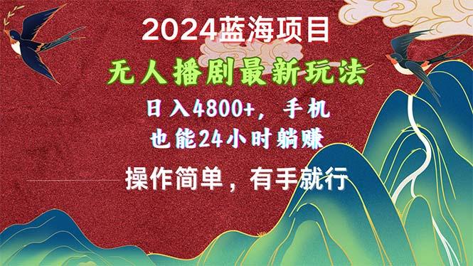2024蓝海项目，无人播剧最新玩法，日入4800+，手机也能操作简单有手就行-海旭网创