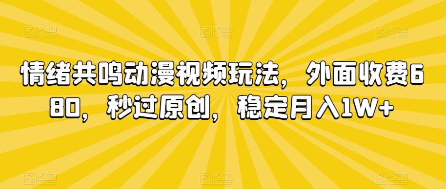 情绪共鸣动漫视频玩法，外面收费680，秒过原创，稳定月入1W+【揭秘】-海旭网创