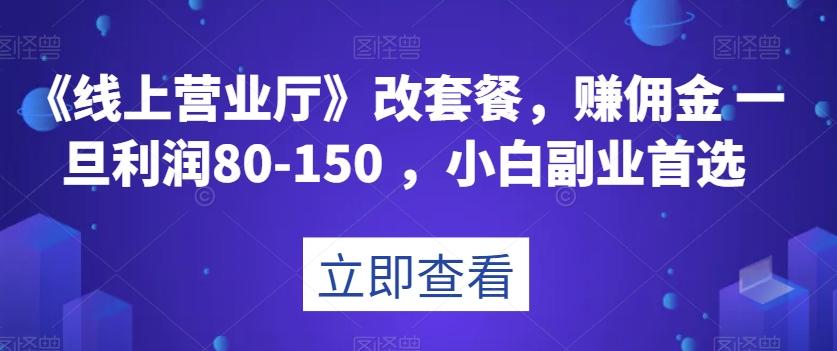 《线上营业厅》改套餐，赚佣金一旦利润80-150，小白副业首选【揭秘】-海旭网创