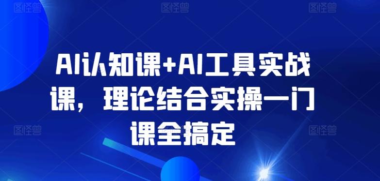 AI认知课+AI工具实战课，理论结合实操一门课全搞定-海旭网创