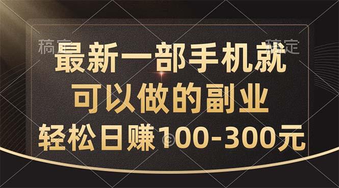 最新一部手机就可以做的副业，轻松日赚100-300元-海旭网创