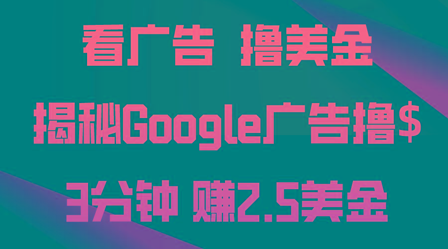 看广告，撸美金！3分钟赚2.5美金！日入200美金不是梦！揭秘Google广告…-海旭网创