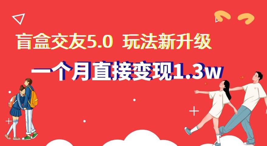 盲盒交友5.0，玩法全新升级，一个月直接变现1.3W，新手小白轻松上手【揭秘】-海旭网创