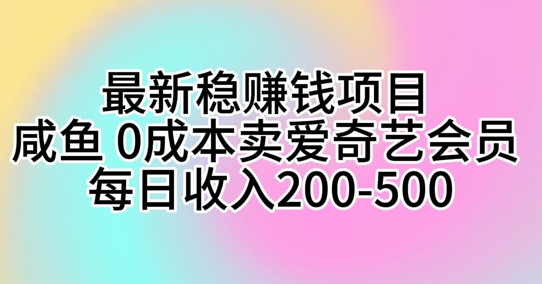 最新稳赚钱项目 咸鱼 0成本卖爱奇艺会员 每日收入200-500-海旭网创