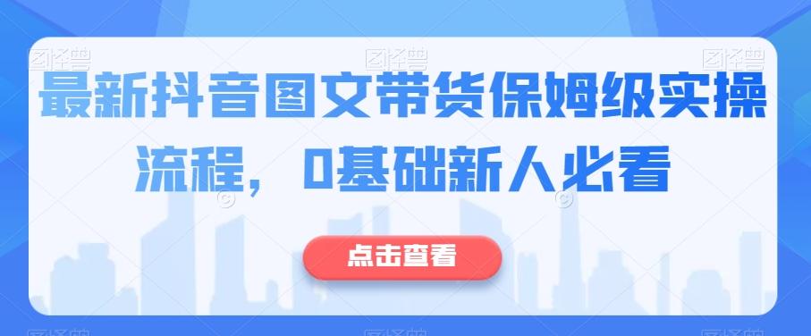 最新抖音图文带货保姆级实操流程，0基础新人必看-海旭网创