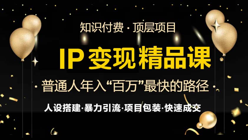IP变现最新精品课程，知识付费全流程+最强引流术+小白避坑指南-海旭网创