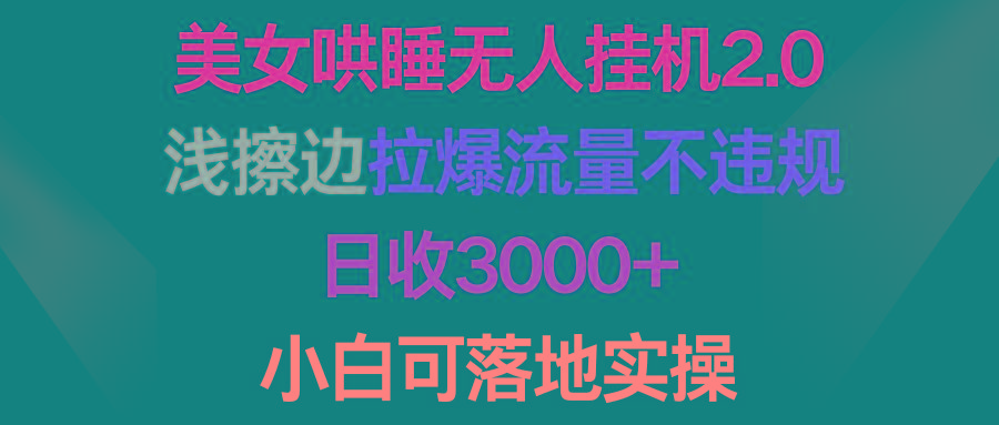 (9905期)美女哄睡无人挂机2.0，浅擦边拉爆流量不违规，日收3000+，小白可落地实操-海旭网创