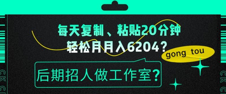 每天复制、粘贴20分钟，轻松月入6204？后期招人做工作室？-海旭网创
